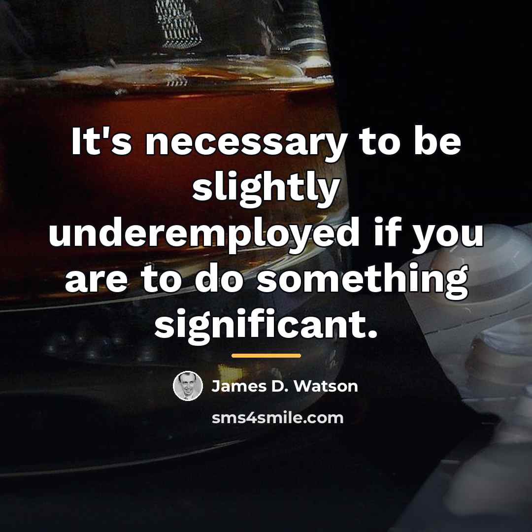 “It's necessary to be slightly underemployed if you are to…” quote by James D. Watson
