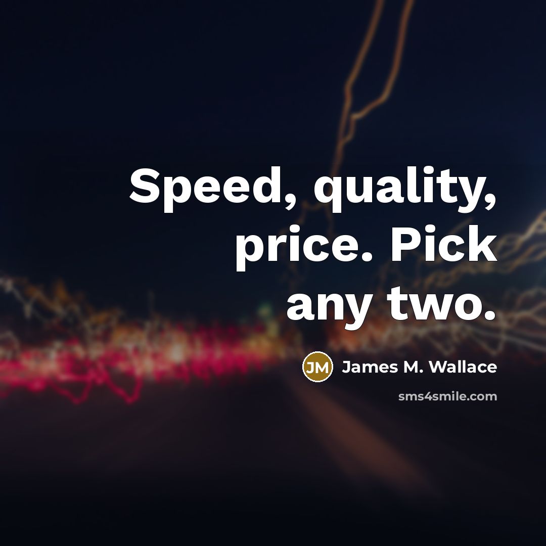 “Speed, quality, price. Pick any two.” quote by James M. Wallace