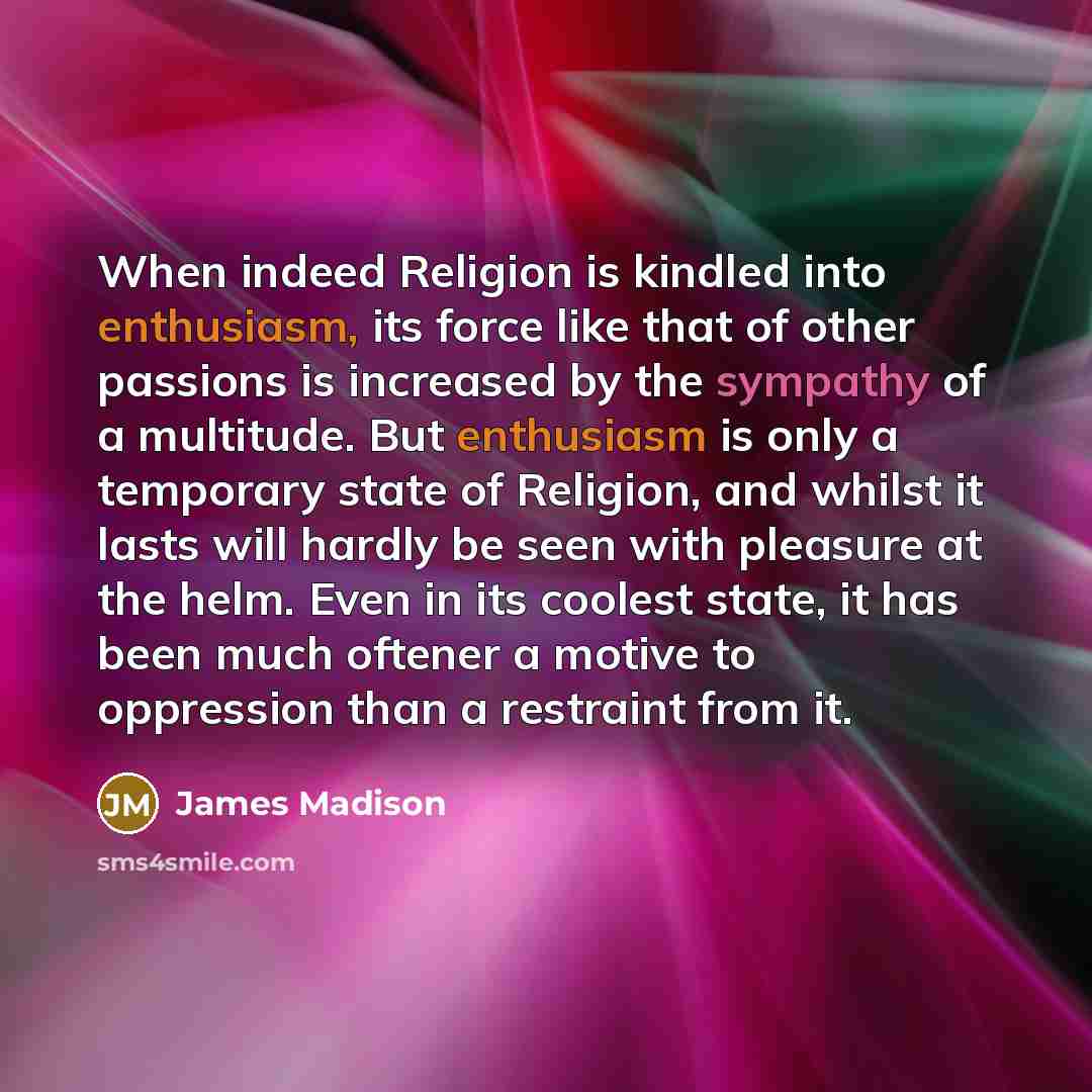 “When indeed Religion is kindled into enthusiasm, its force like…” quote by James Madison