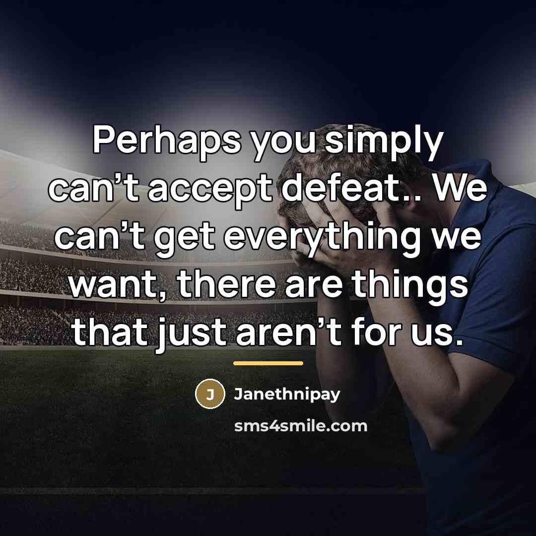 “Perhaps you simply can't accept defeat.. We can't get everything…” quote by Janethnipay