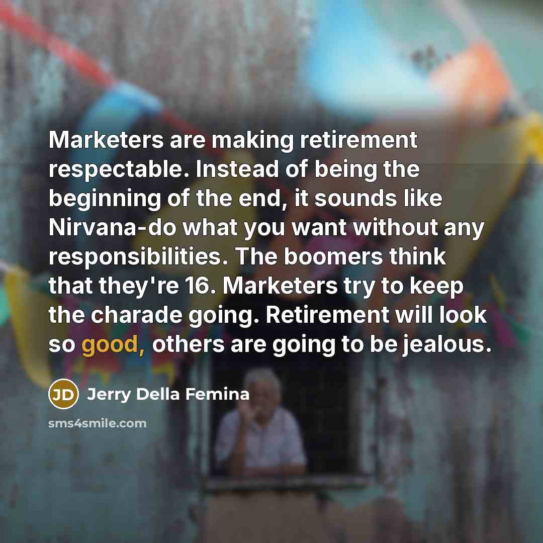 “Marketers are making retirement respectable. Instead of being the beginning…” quote by Jerry Della Femina