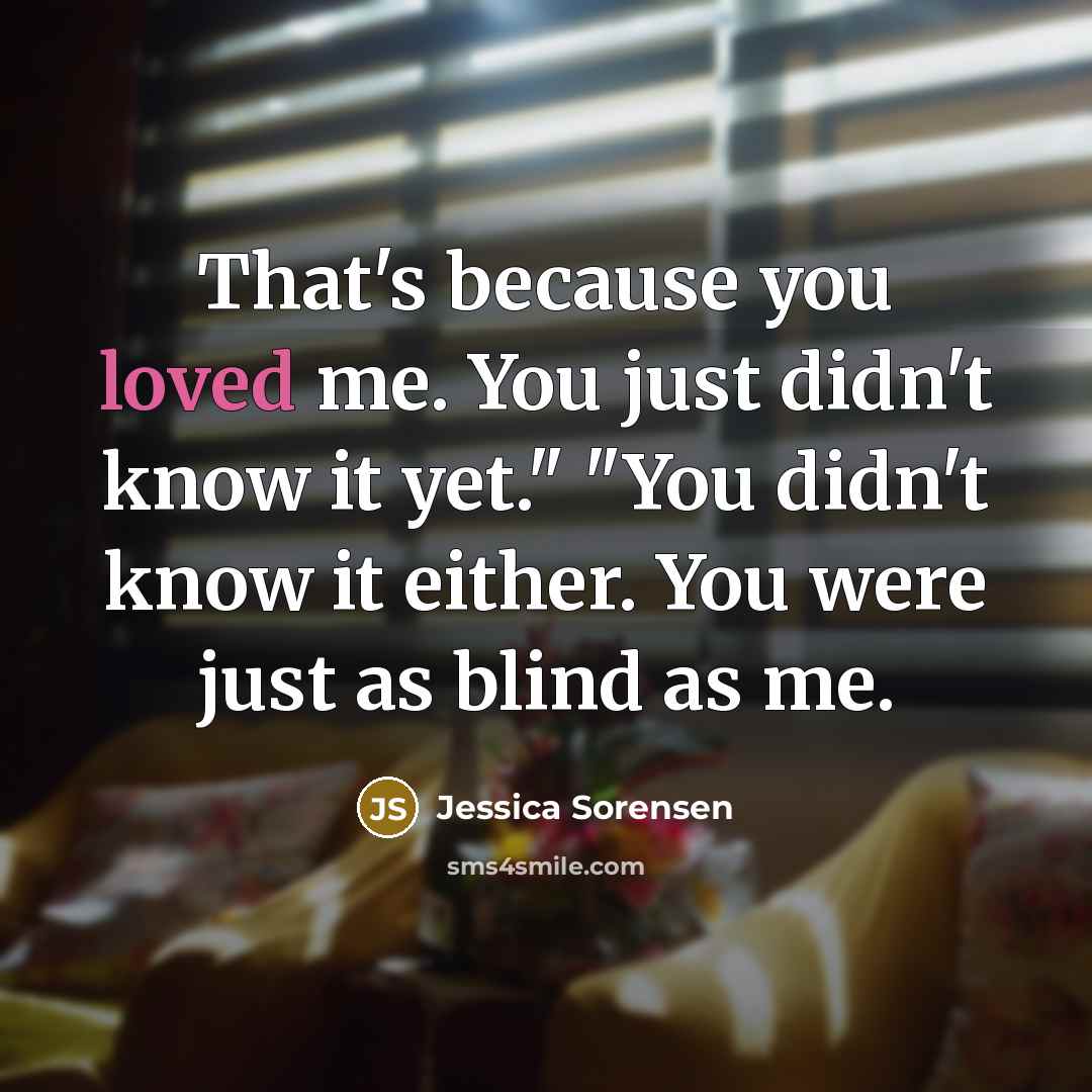 “That's because you loved me. You just didn't know it…” quote by Jessica Sorensen