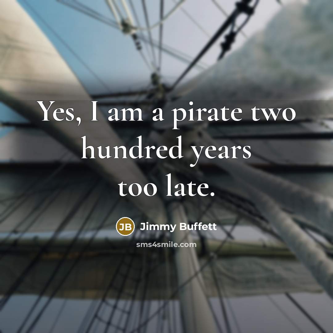 “Yes, I am a pirate two hundred years too late.…” quote by Jimmy Buffett