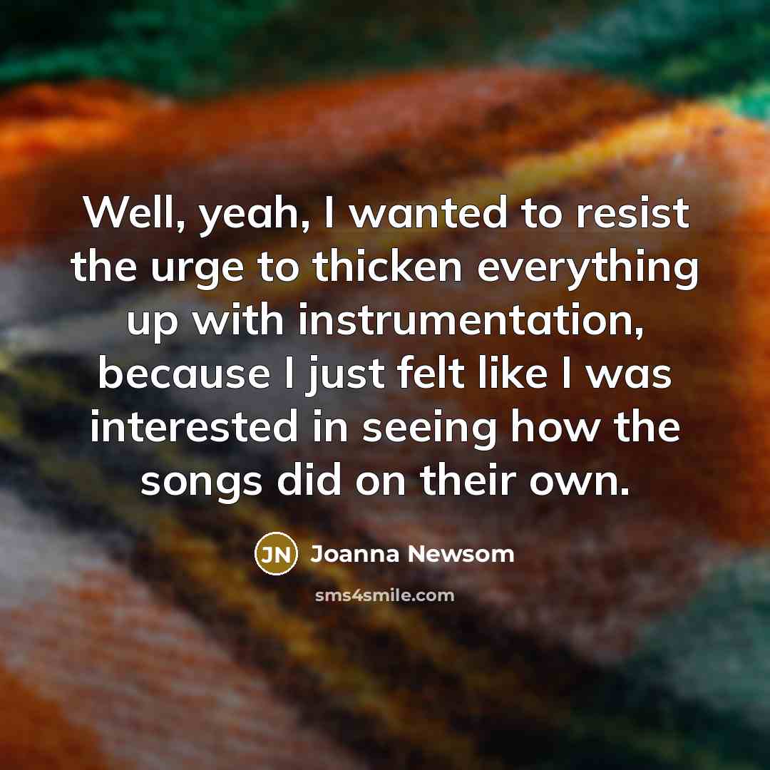 “Well, yeah, I wanted to resist the urge to thicken…” quote by Joanna Newsom