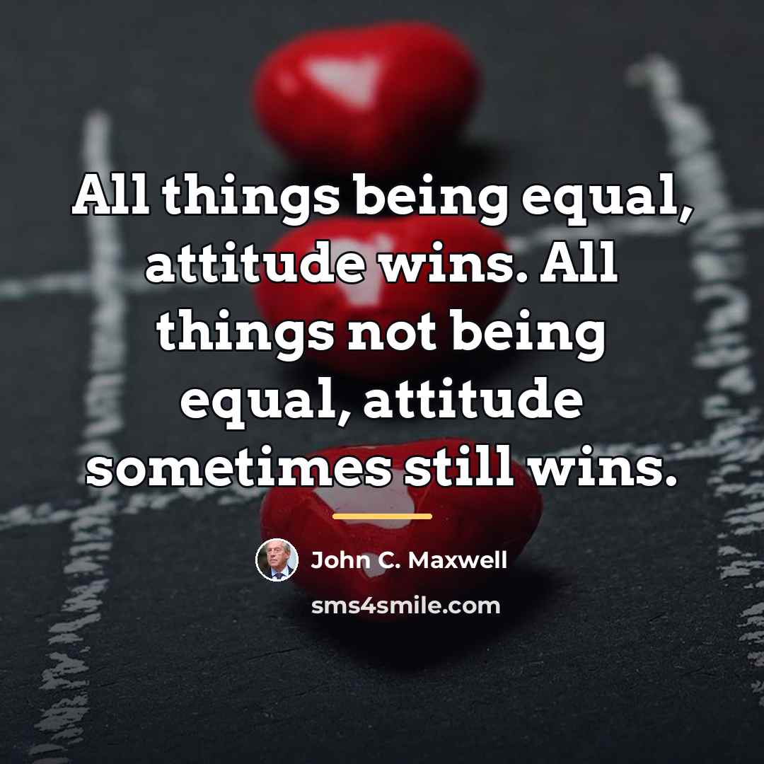 “All things being equal, attitude wins. All things not being…” quote by John C. Maxwell