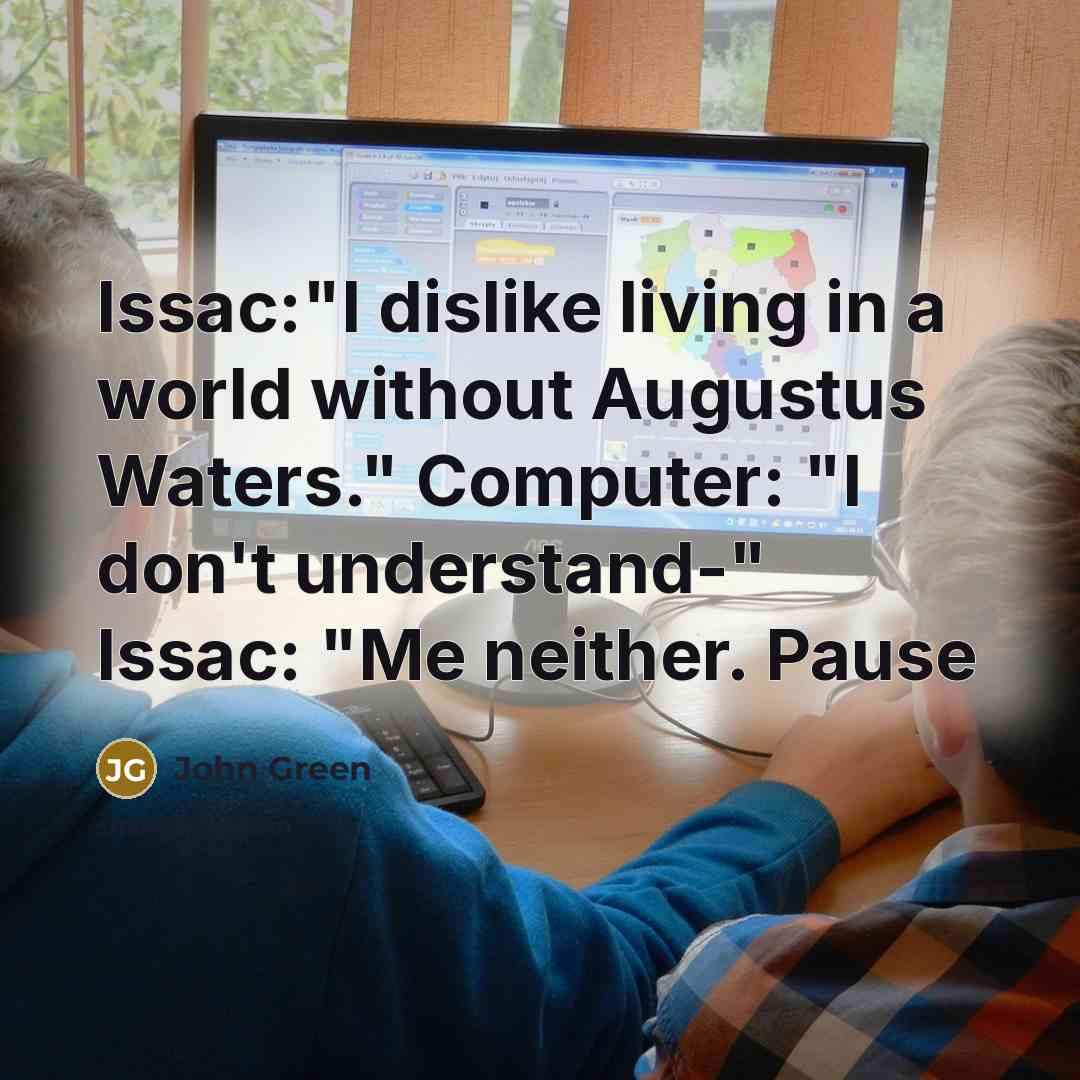 “Issac:"I dislike living in a world without Augustus Waters." Computer:…” quote by John Green