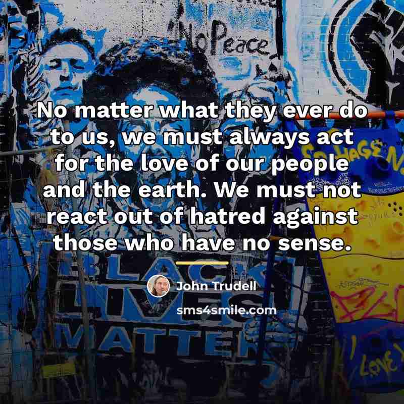 “No matter what they ever do to us, we must…” quote by John Trudell