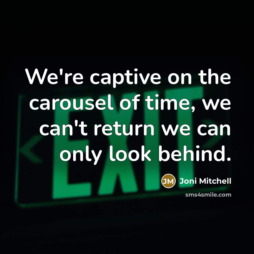 “We're captive on the carousel of time, we can't return…” quote by Joni Mitchell