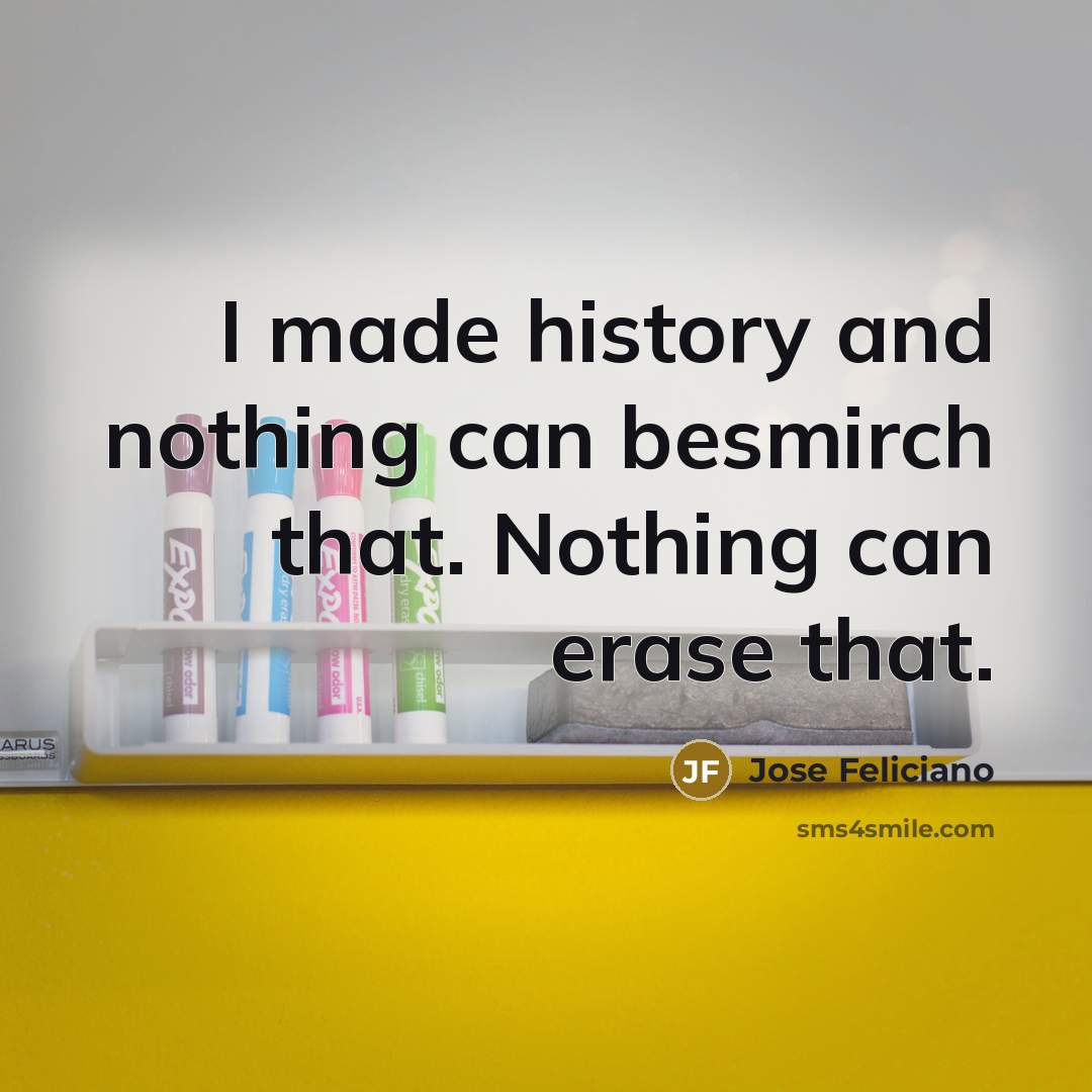 “I made history and nothing can besmirch that. Nothing can…” quote by Jose Feliciano