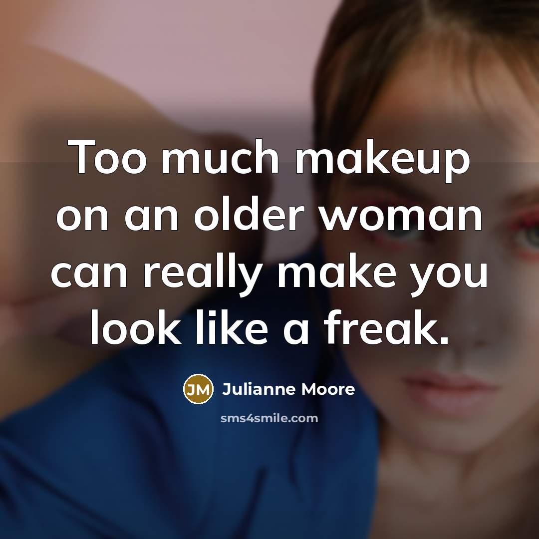 “Too much makeup on an older woman can really make…” quote by Julianne Moore