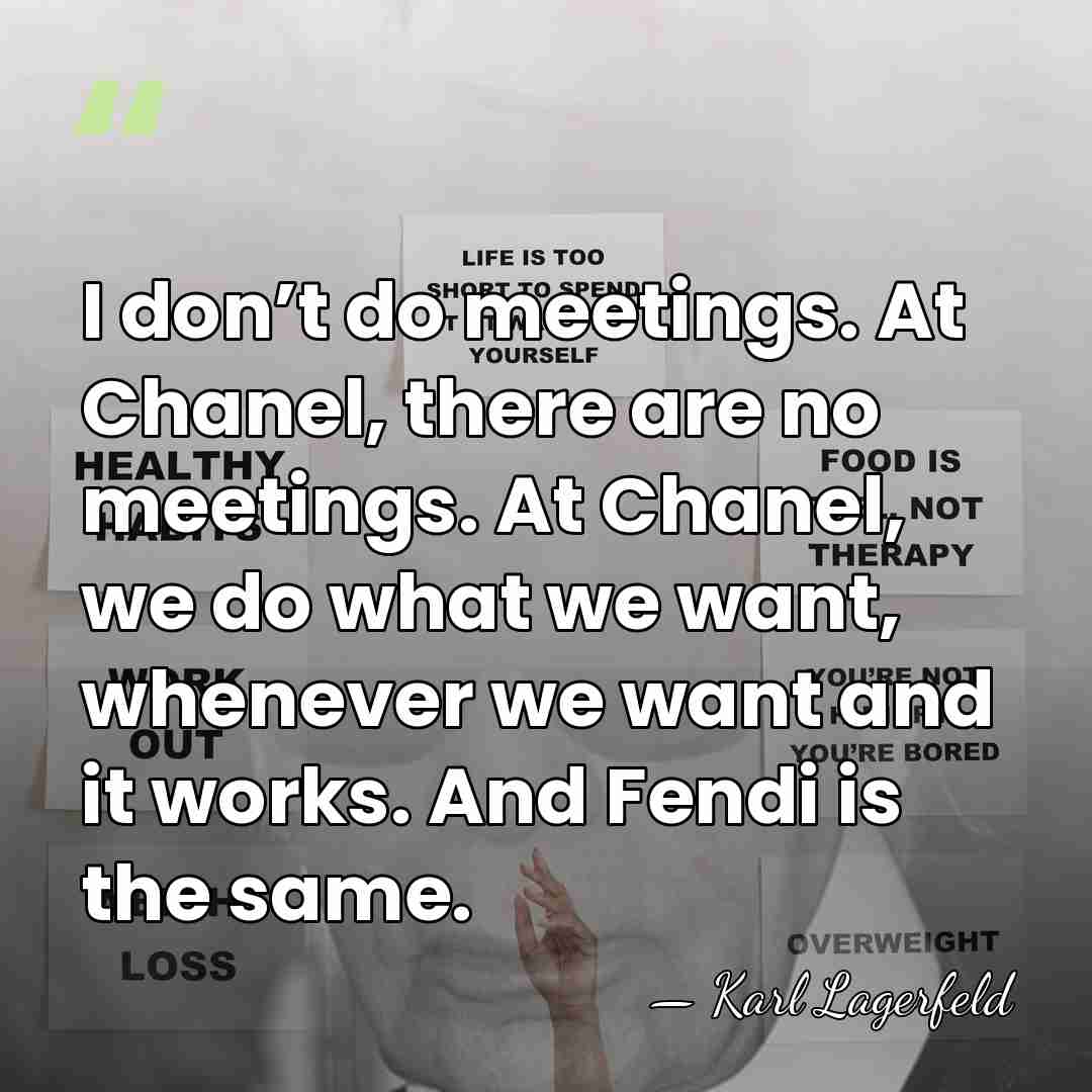 I don’t do meetings. At Chanel, there are no meetings. At Chanel,&hellip; - Karl Lagerfeld