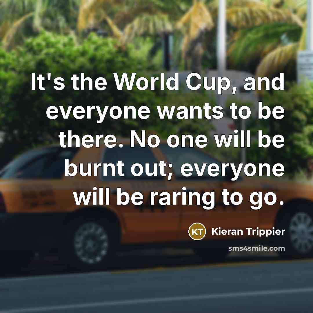 “It's the World Cup, and everyone wants to be there.…” quote by Kieran Trippier