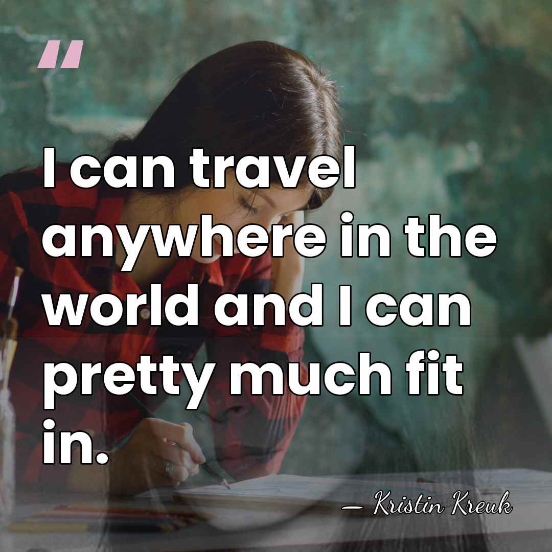 I can travel anywhere in the world and I can pretty much&hellip; - Kristin Kreuk