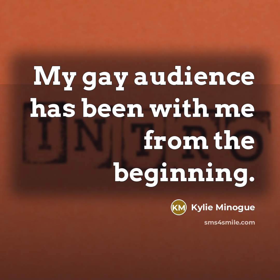 “My gay audience has been with me from the beginning.…” quote by Kylie Minogue