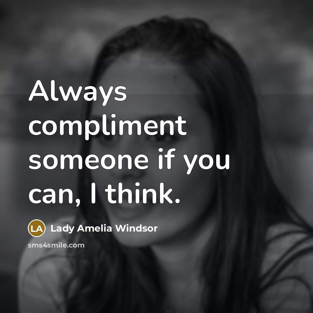 “Always compliment someone if you can, I think.…” quote by Lady Amelia Windsor