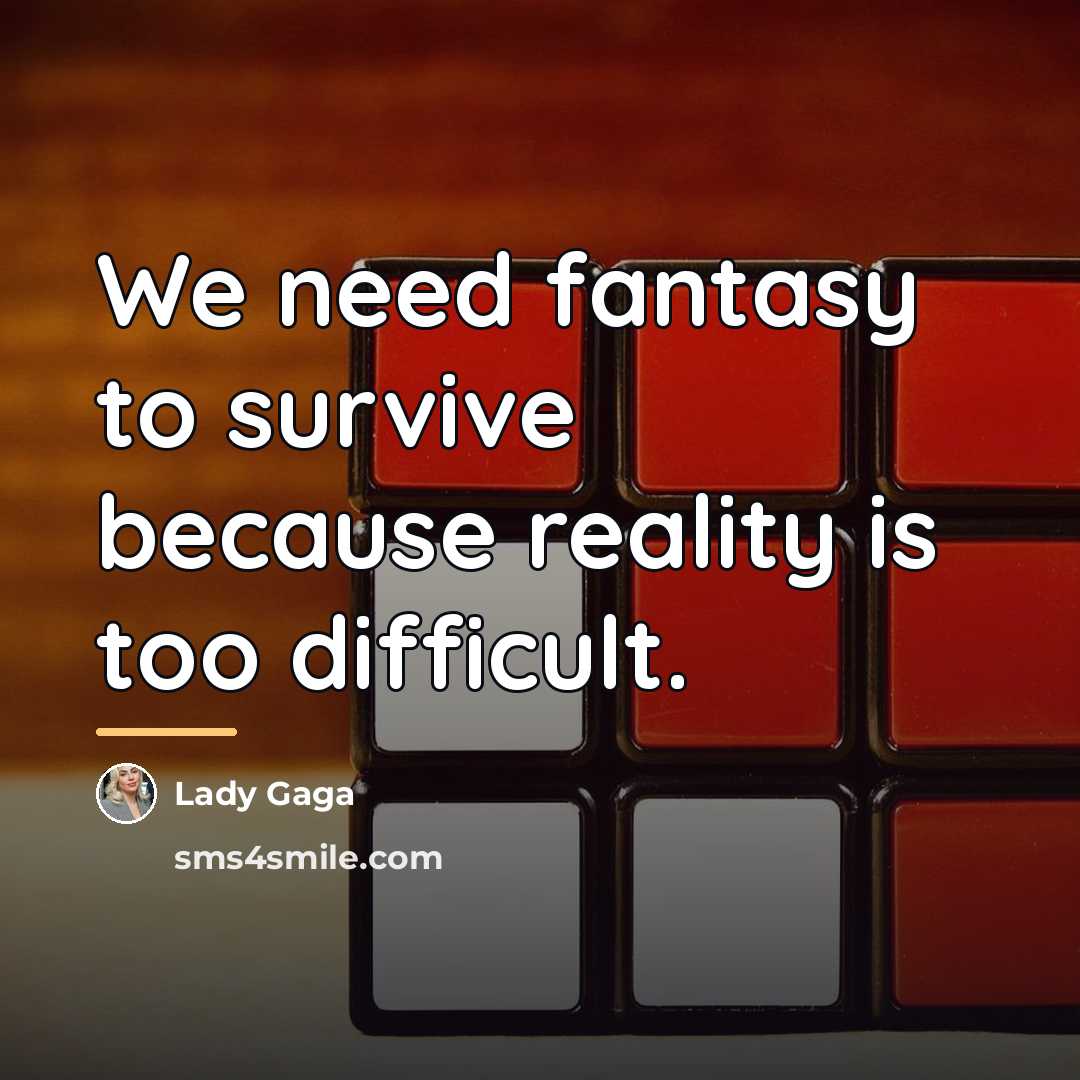 “We need fantasy to survive because reality is too difficult.…” quote by Lady Gaga