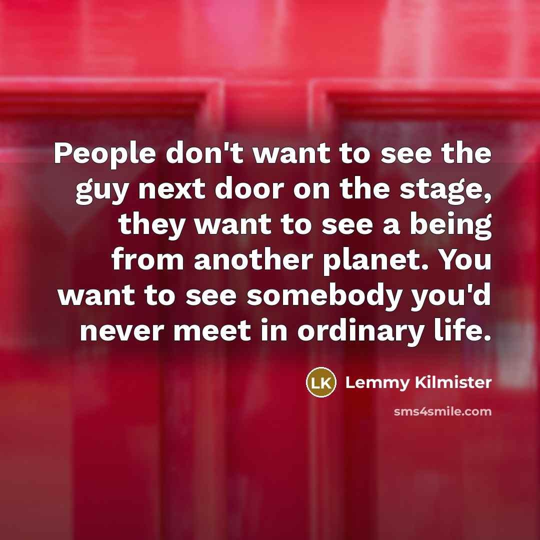 “People don't want to see the guy next door on…” quote by Lemmy Kilmister