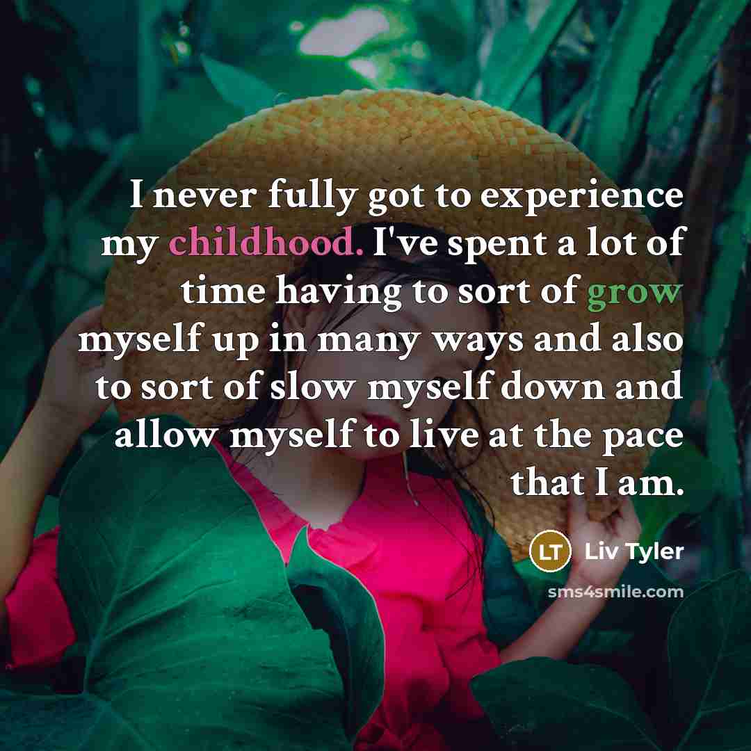 “I never fully got to experience my childhood. I've spent…” quote by Liv Tyler