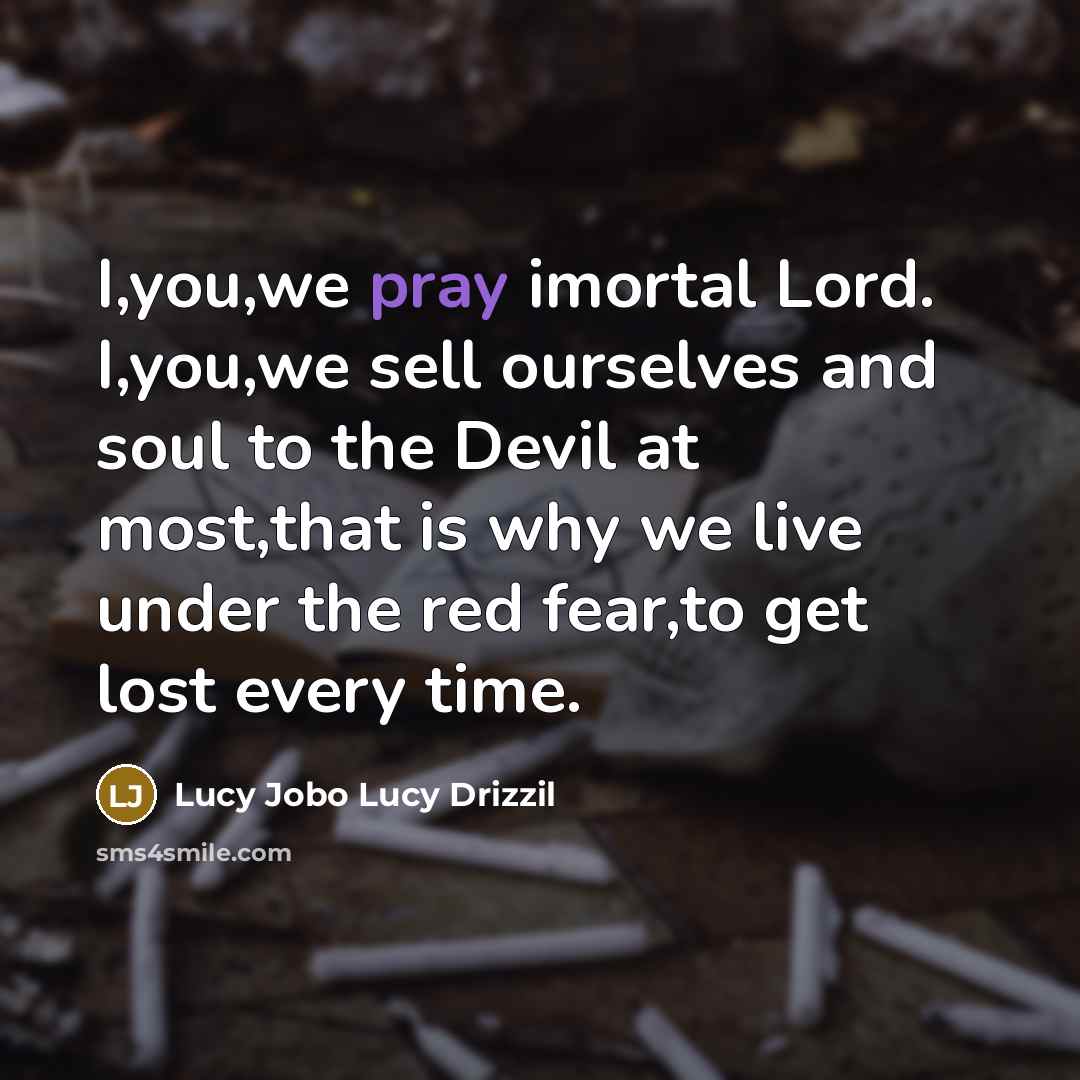 “I,you,we pray imortal Lord. I,you,we sell ourselves and soul to…” quote by Lucy Jobo Lucy Drizzil