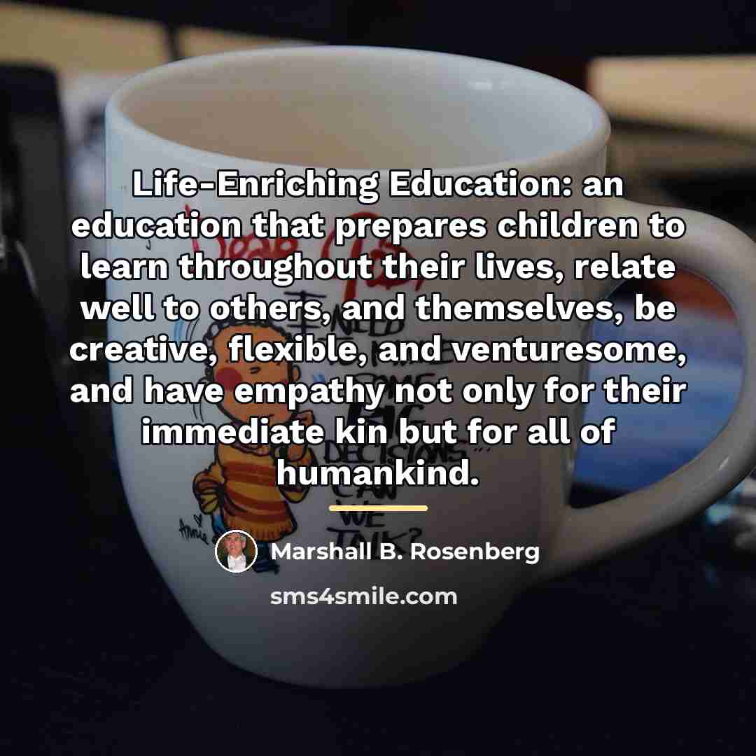 “Life-Enriching Education: an education that prepares children to learn throughout…” quote by Marshall B. Rosenberg