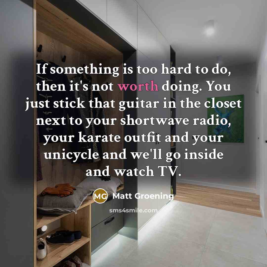“If something is too hard to do, then it's not…” quote by Matt Groening