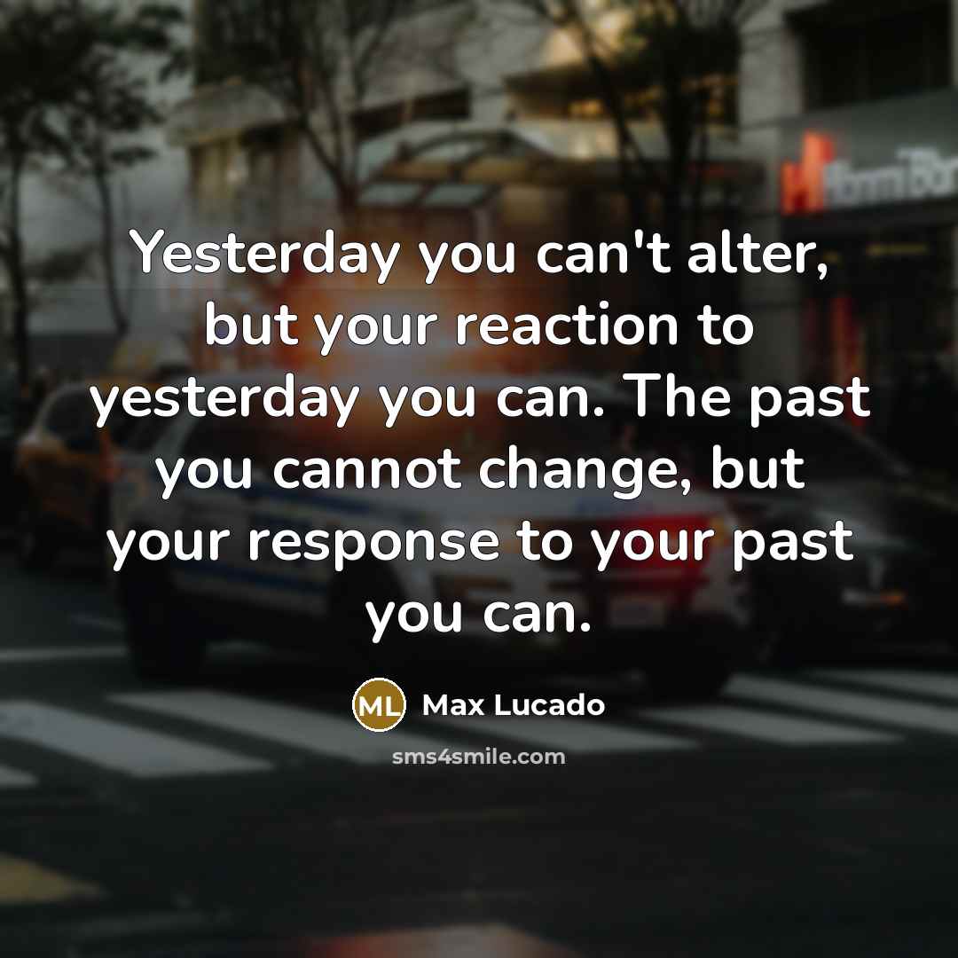 “Yesterday you can't alter, but your reaction to yesterday you…” quote by Max Lucado