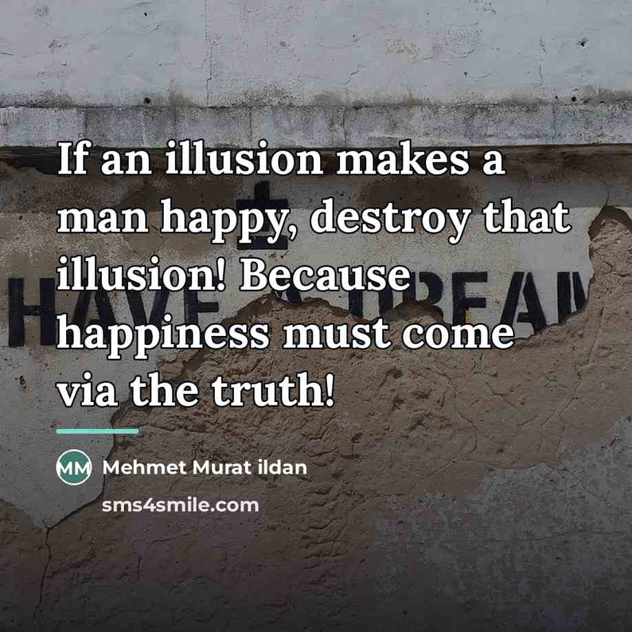 “If an illusion makes a man happy, destroy that illusion!…” quote by Mehmet Murat Ildan
