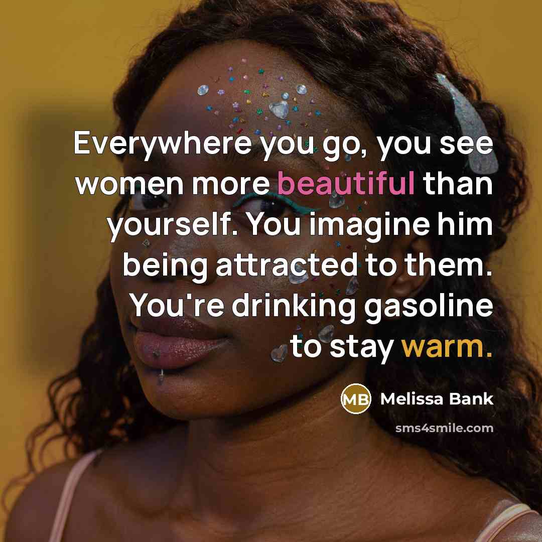 “Everywhere you go, you see women more beautiful than yourself.…” quote by Melissa Bank