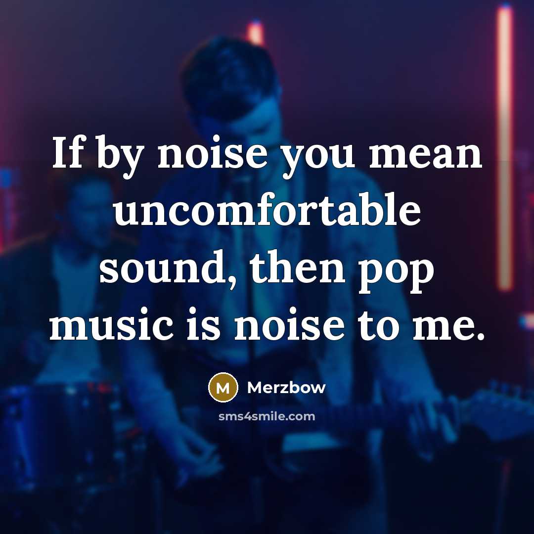 “If by noise you mean uncomfortable sound, then pop music…” quote by Merzbow