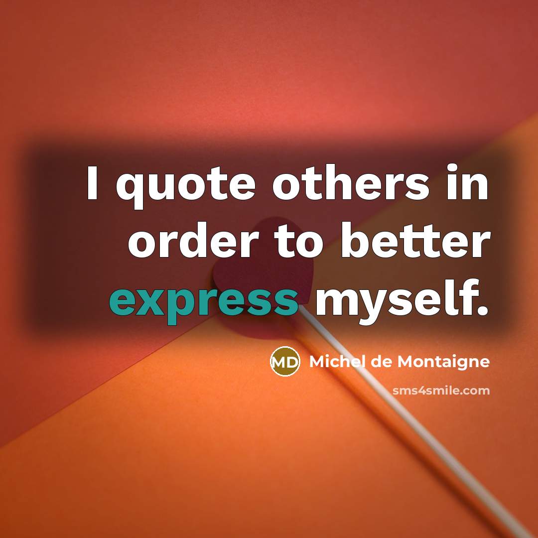 “I quote others in order to better express myself.…” quote by Michel de Montaigne