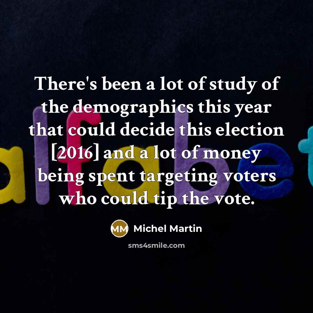 “There's been a lot of study of the demographics this…” quote by Michel Martin