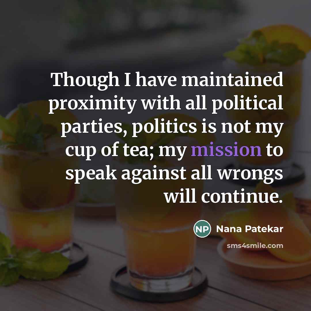 “Though I have maintained proximity with all political parties, politics is not my cup of tea; my mission to speak against all wrongs will continue.” quote by Nana Patekar