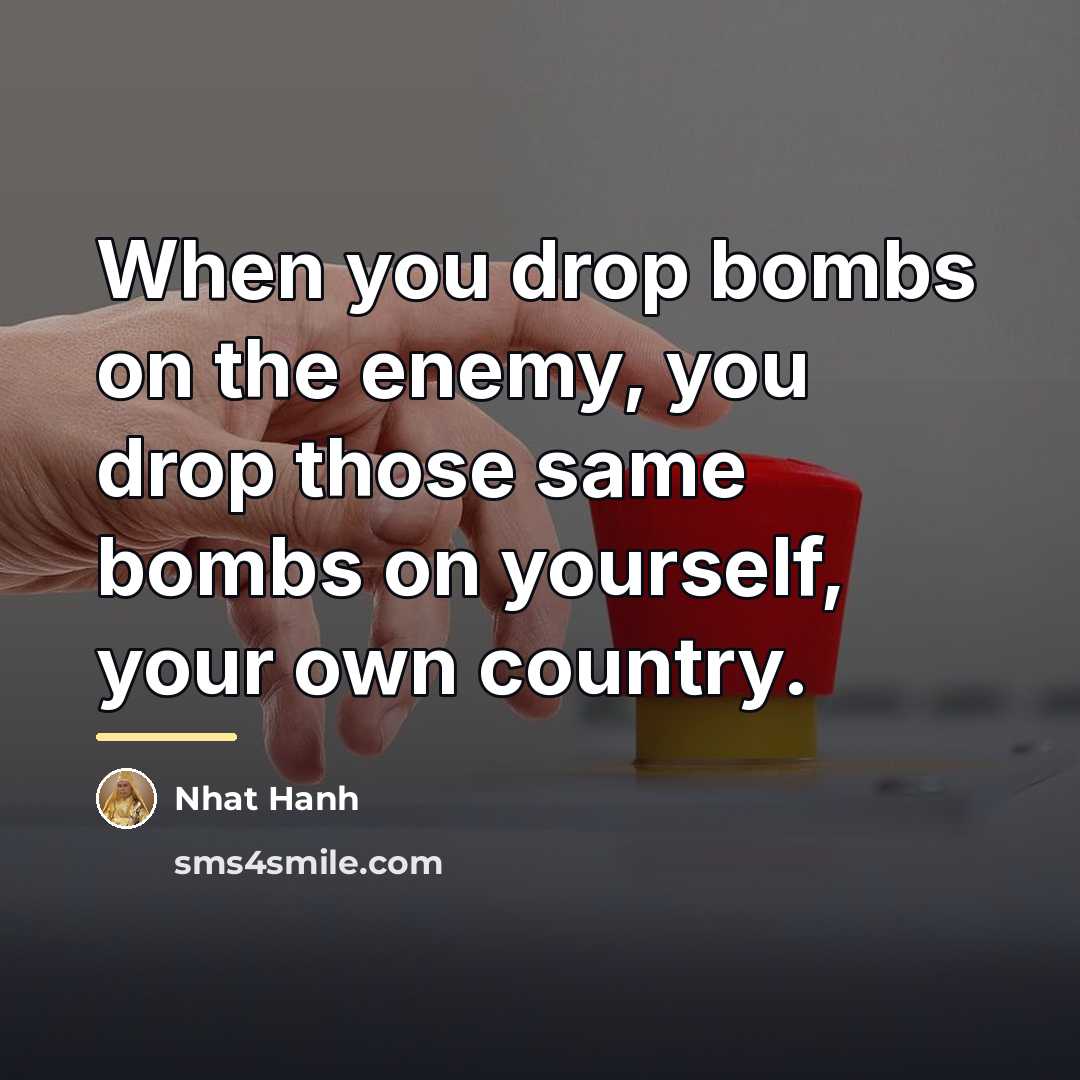 “When you drop bombs on the enemy, you drop those…” quote by Nhat Hanh