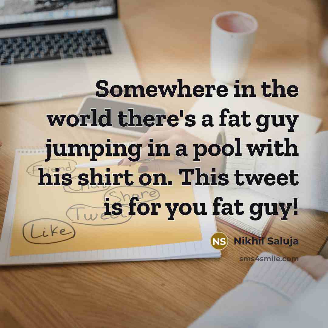 “Somewhere in the world there's a fat guy jumping in a pool with his shirt on. This tweet is for you fat guy!” quote by Nikhil Saluja