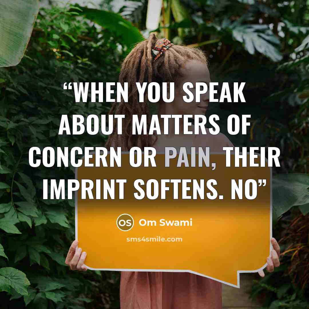 “When you speak about matters of concern or pain, their imprint softens. No” quote by Om Swami
