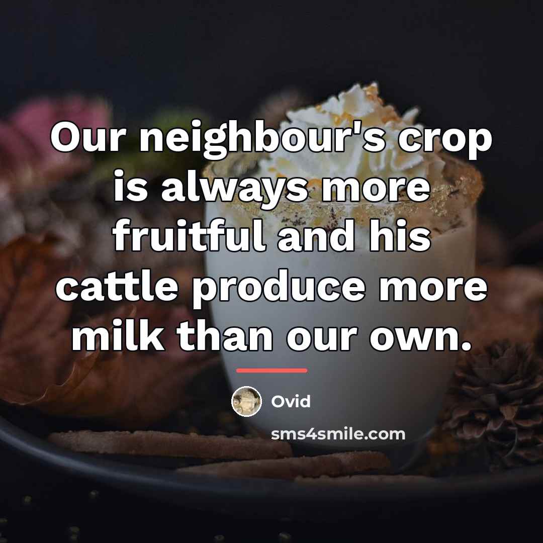“Our neighbour's crop is always more fruitful and his cattle…” quote by Ovid