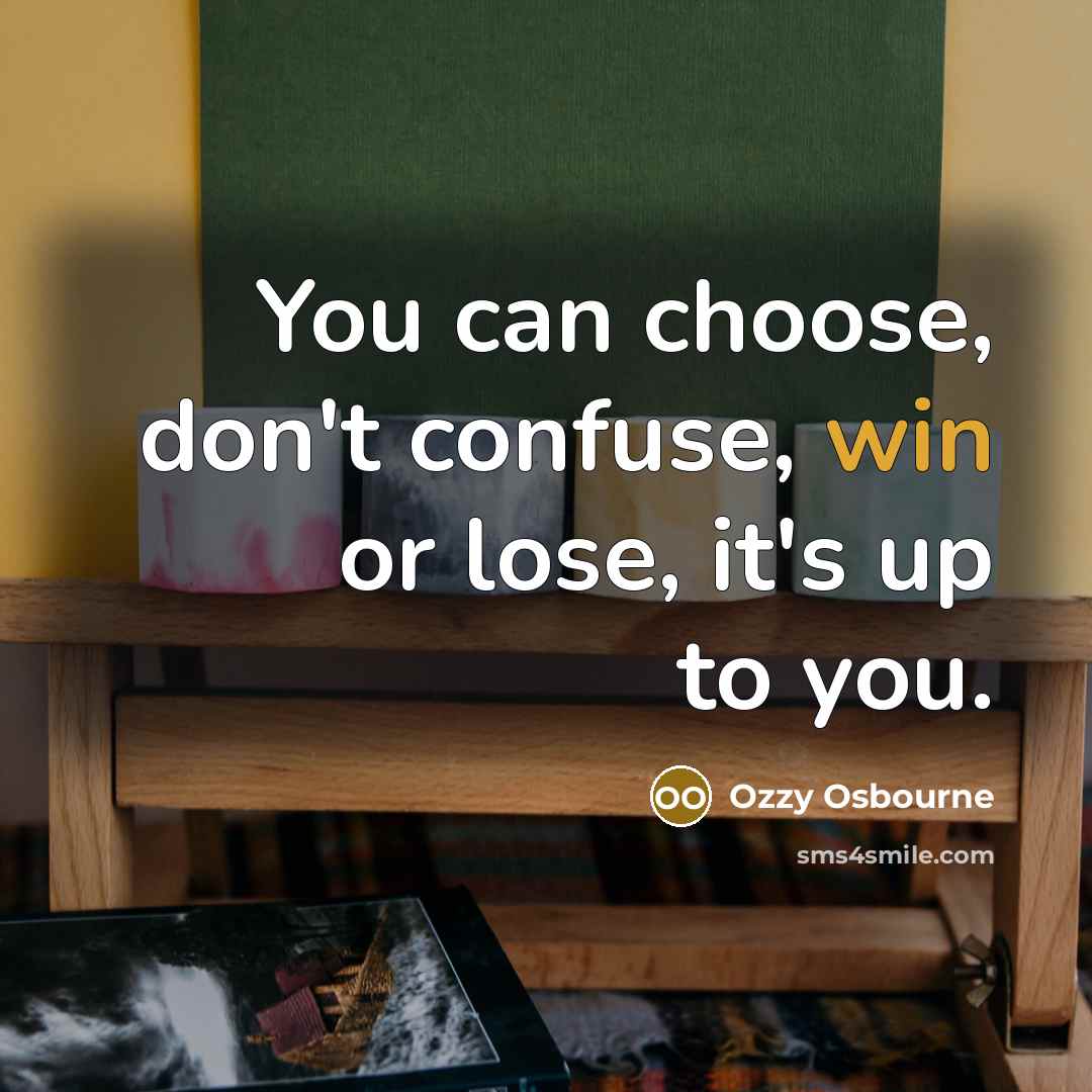 “You can choose, don't confuse, win or lose, it's up…” quote by Ozzy Osbourne