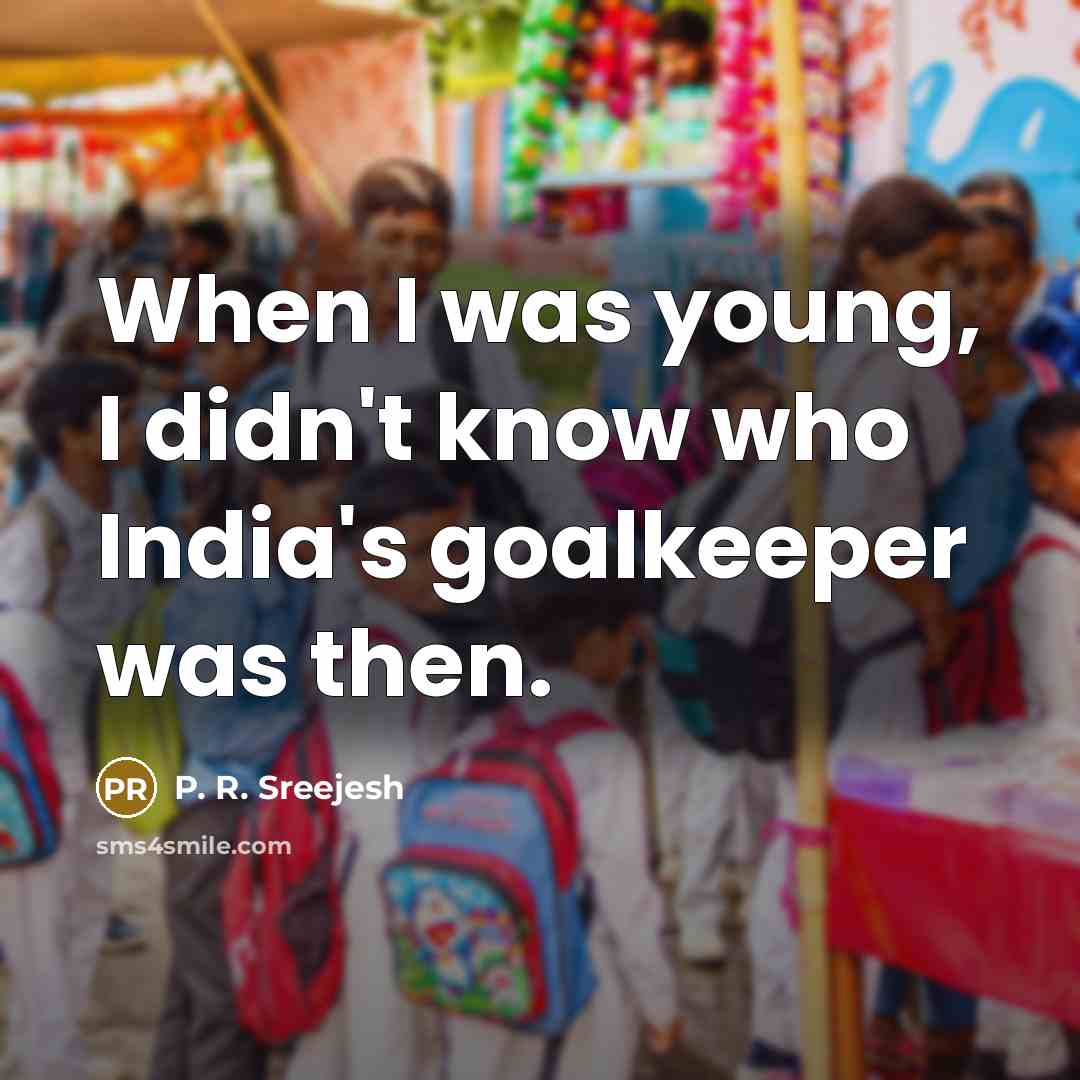 “When I was young, I didn't know who India's goalkeeper…” quote by P. R. Sreejesh