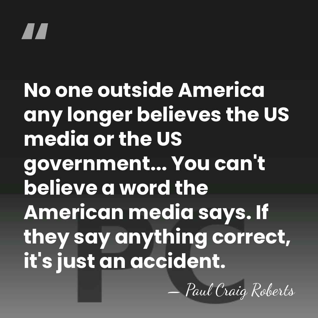 No one outside America any longer believes the US media or the&hellip; - Paul Craig Roberts