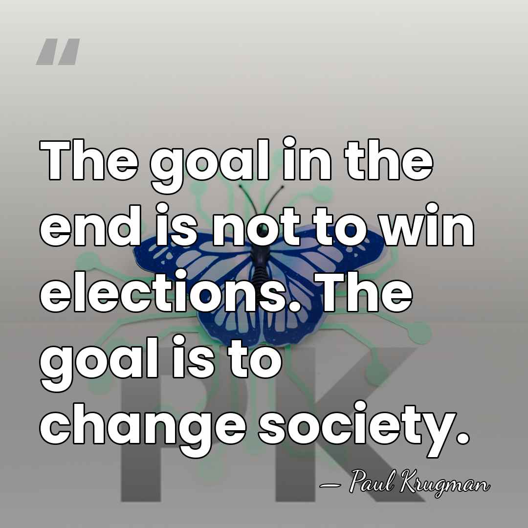 The goal in the end is not to win elections. The goal&hellip; - Paul Krugman