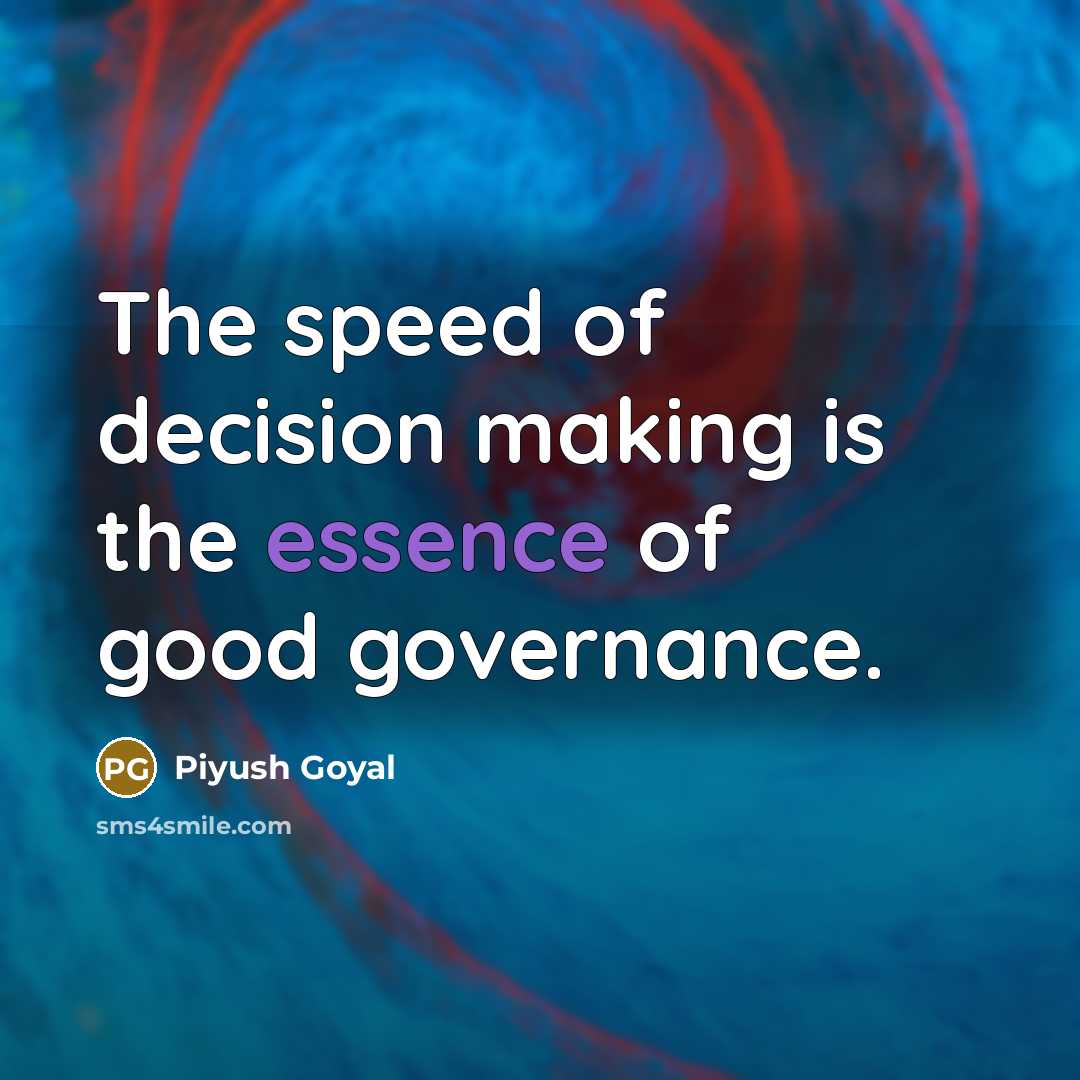“The speed of decision making is the essence of good…” quote by Piyush Goyal