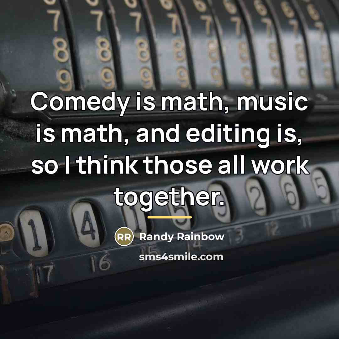 “Comedy is math, music is math, and editing is, so…” quote by Randy Rainbow