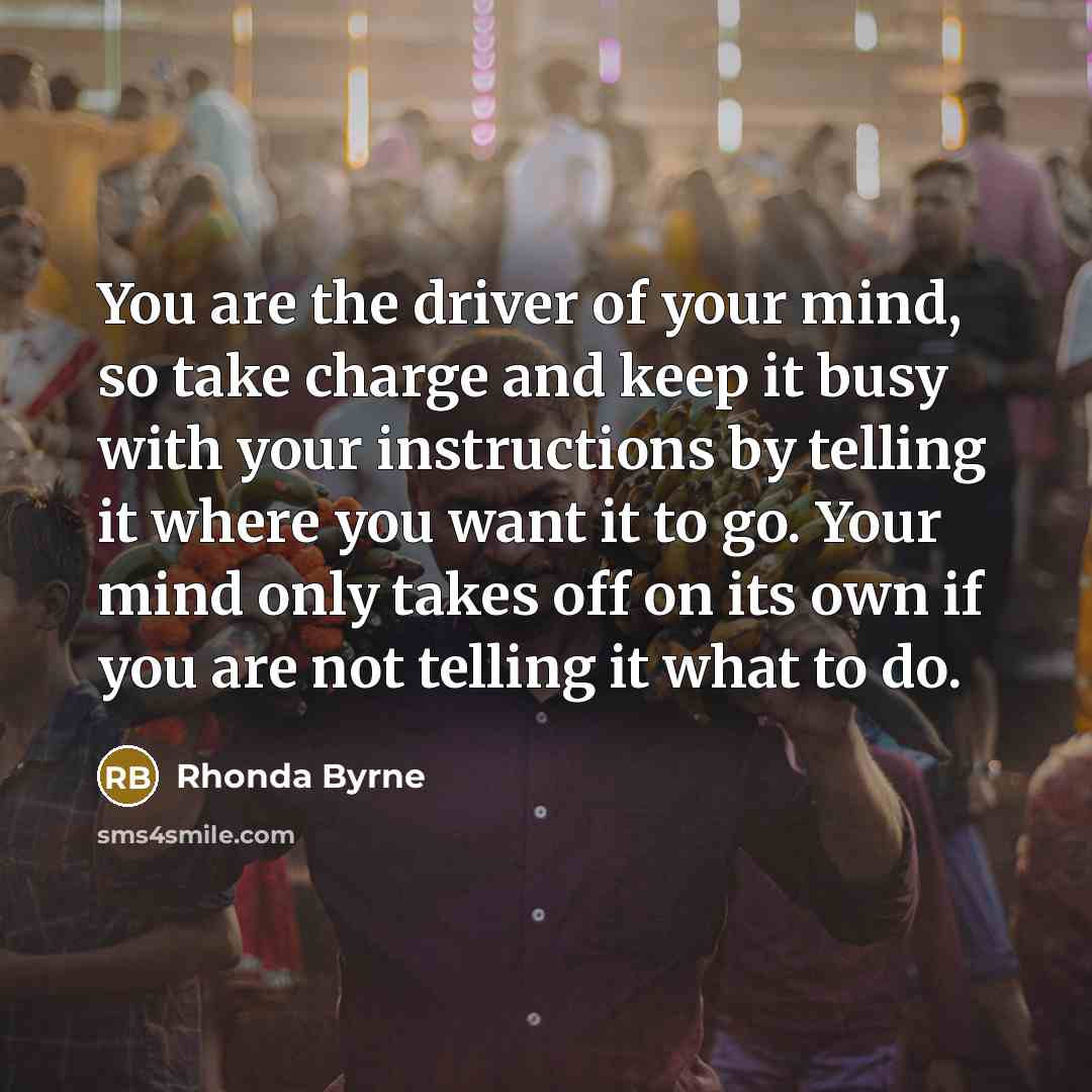 “You are the driver of your mind, so take charge…” quote by Rhonda Byrne