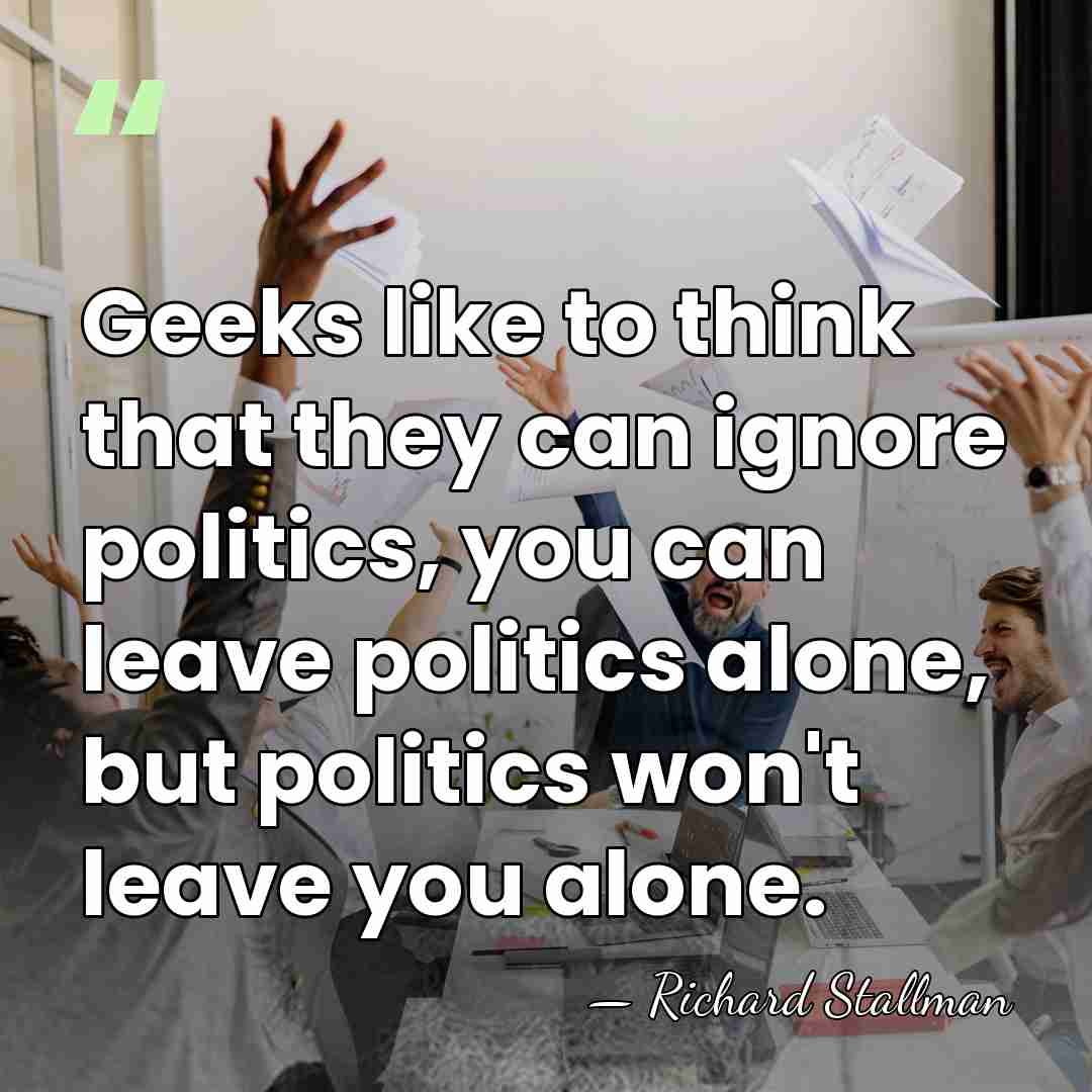 Geeks like to think that they can ignore politics, you can leave&hellip; - Richard Stallman