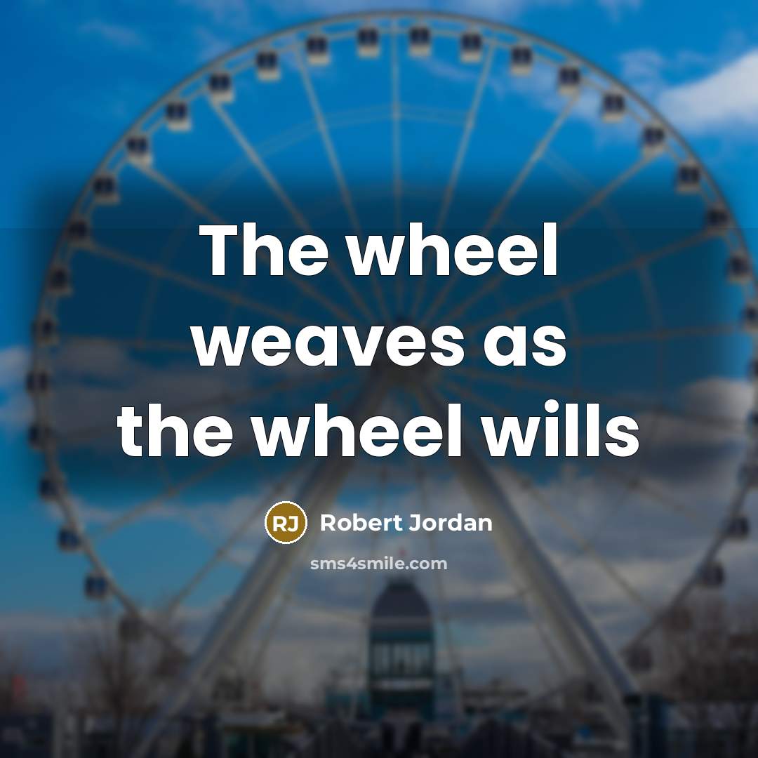 “The wheel weaves as the wheel wills…” quote by Robert Jordan