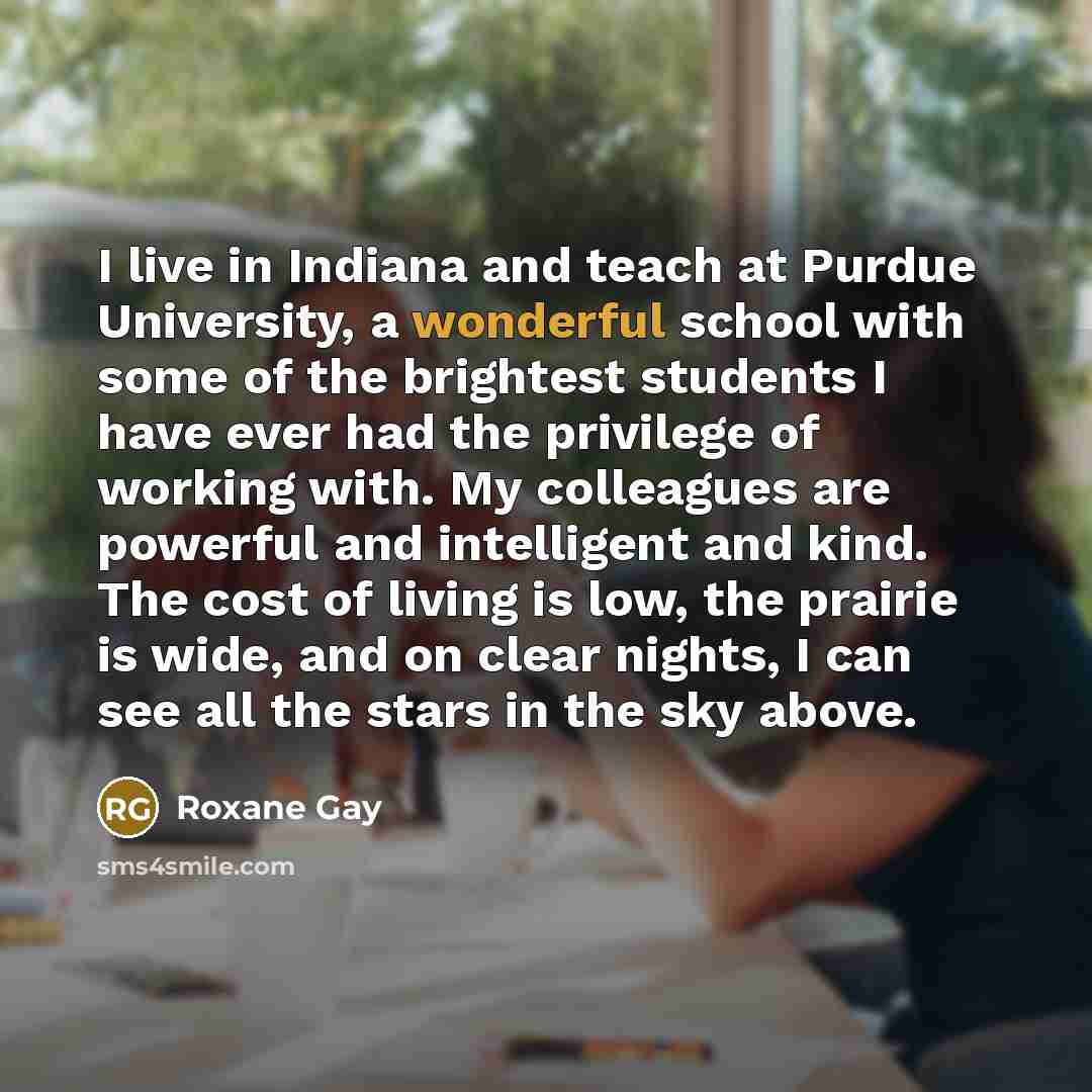 “I live in Indiana and teach at Purdue University, a…” quote by Roxane Gay