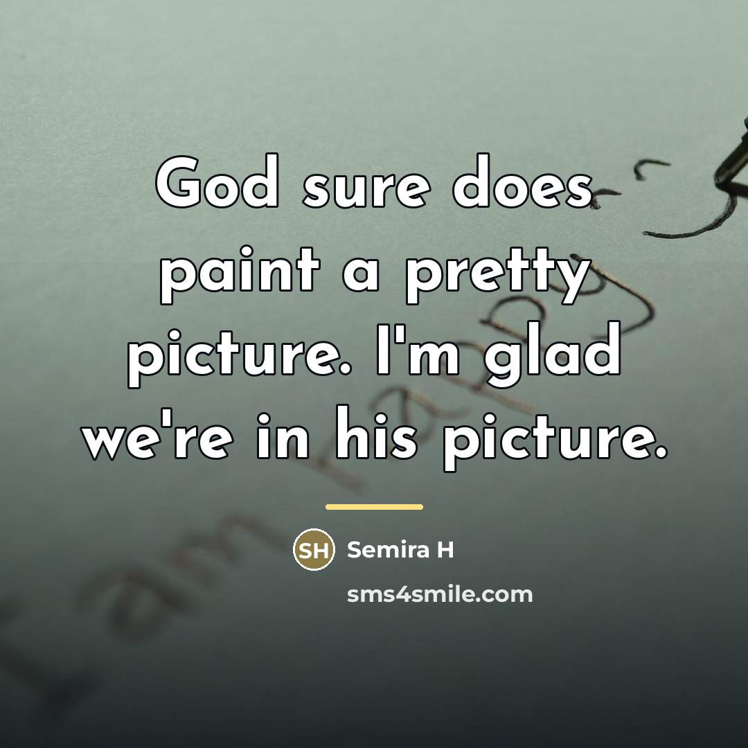 “God sure does paint a pretty picture. I'm glad we're…” quote by Semira H