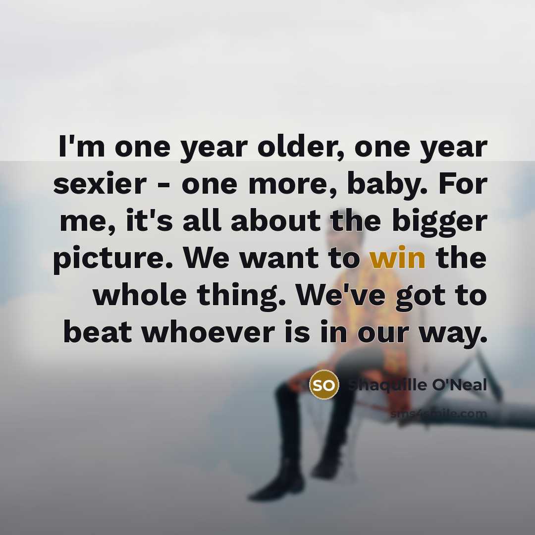 “I'm one year older, one year sexier - one more,…” quote by Shaquille O'Neal