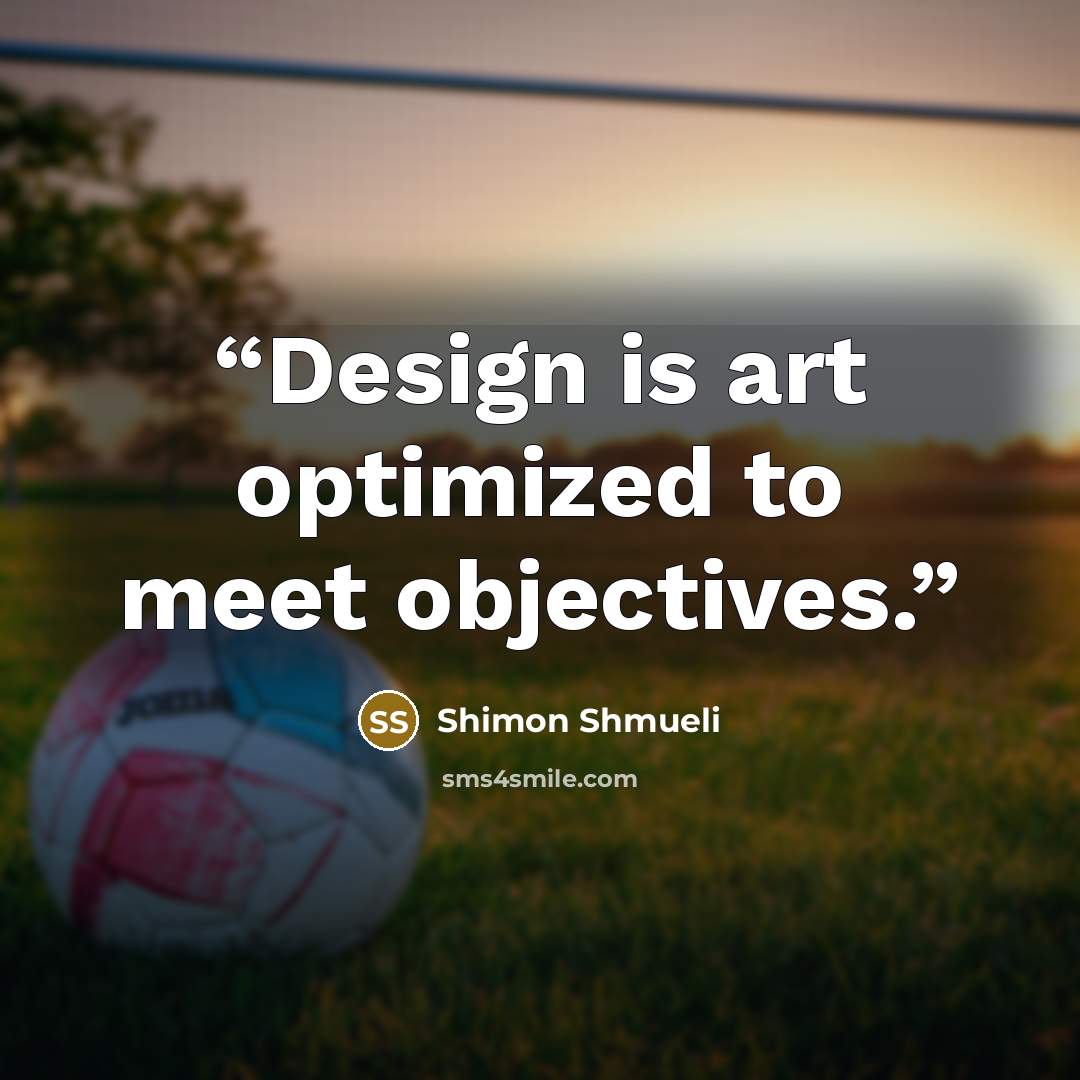 “Design is art optimized to meet objectives.” quote by Shimon Shmueli
