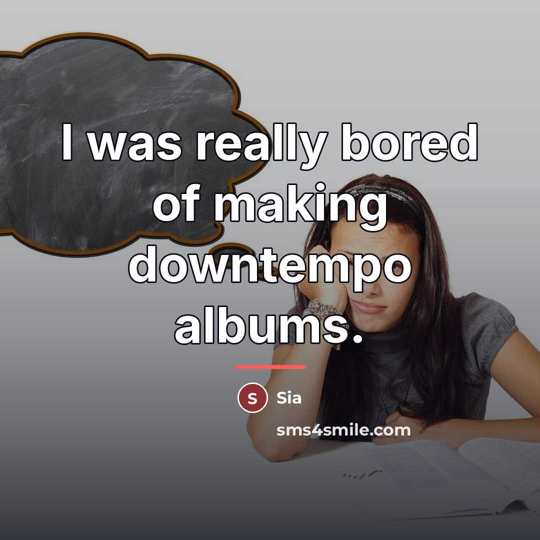 “I was really bored of making downtempo albums.…” quote by Sia